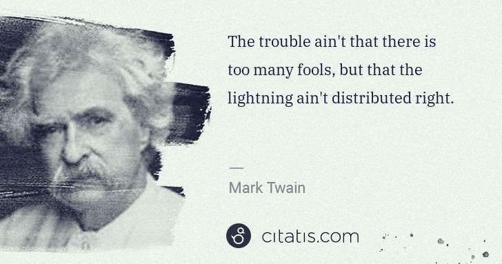 Mark Twain: The trouble ain't that there is too many fools, but that ... | Citatis