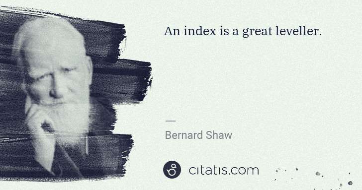 George Bernard Shaw: An index is a great leveller. | Citatis