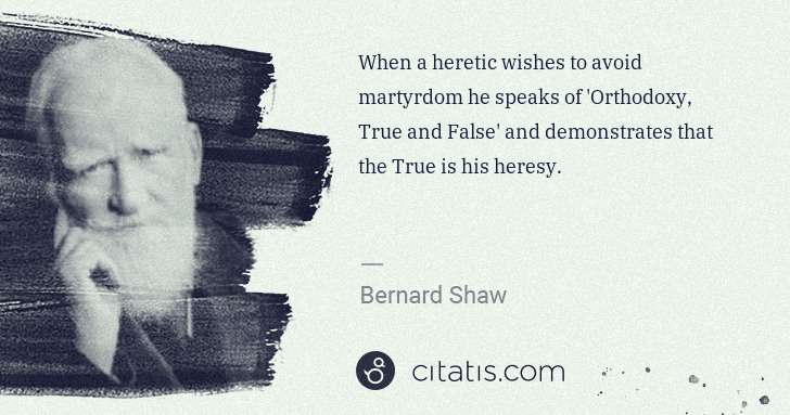 George Bernard Shaw: When a heretic wishes to avoid martyrdom he speaks of  ... | Citatis
