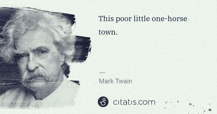 Mark Twain: This poor little one-horse town. | Citatis