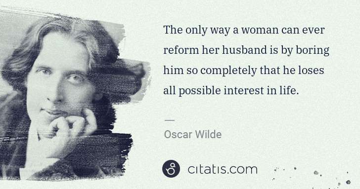 Oscar Wilde: The only way a woman can ever reform her husband is by ... | Citatis