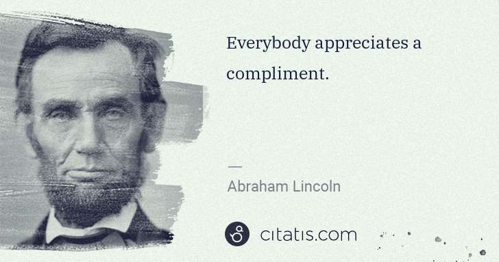 Abraham Lincoln: Everybody appreciates a compliment. | Citatis