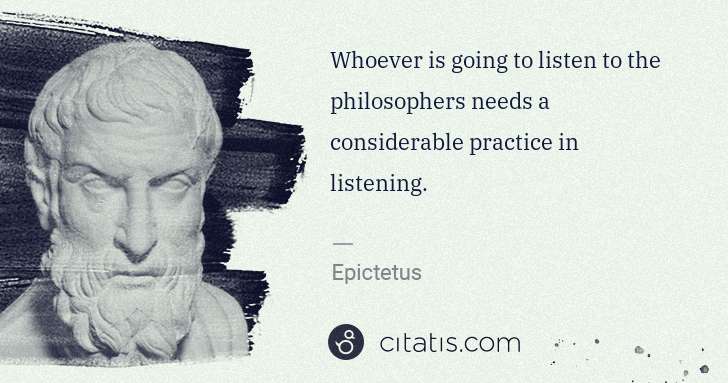 Epictetus: Whoever is going to listen to the philosophers needs a ... | Citatis
