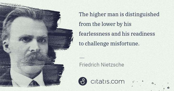 Friedrich Nietzsche: The higher man is distinguished from the lower by his ... | Citatis