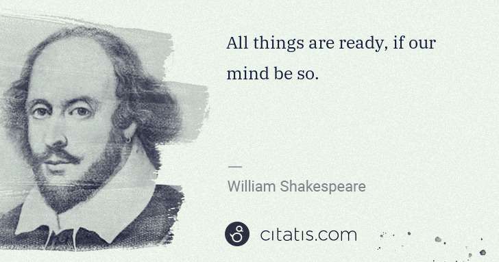 William Shakespeare: All things are ready, if our mind be so. | Citatis