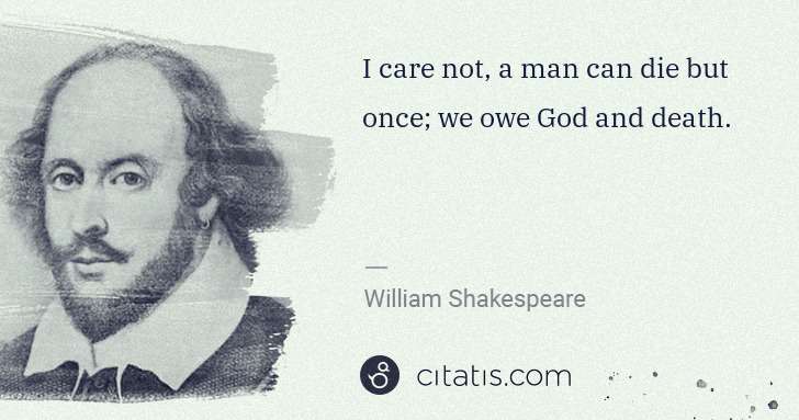 William Shakespeare: I care not, a man can die but once; we owe God and death. | Citatis