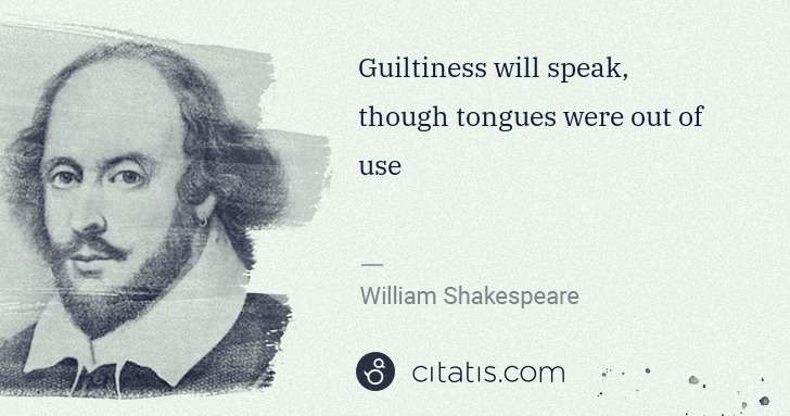 William Shakespeare: Guiltiness will speak, though tongues were out of use | Citatis