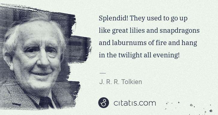 J. R. R. Tolkien: Splendid! They used to go up like great lilies and ... | Citatis