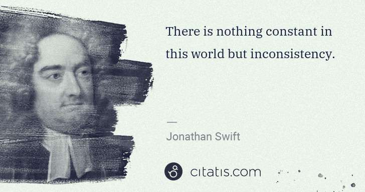 Jonathan Swift: There is nothing constant in this world but inconsistency. | Citatis