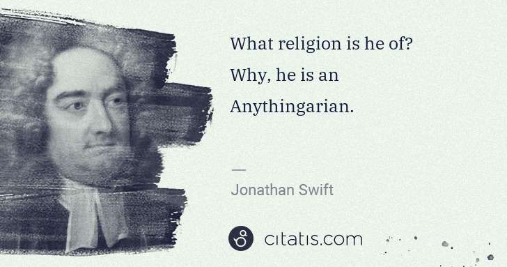 Jonathan Swift: What religion is he of?
Why, he is an Anythingarian. | Citatis