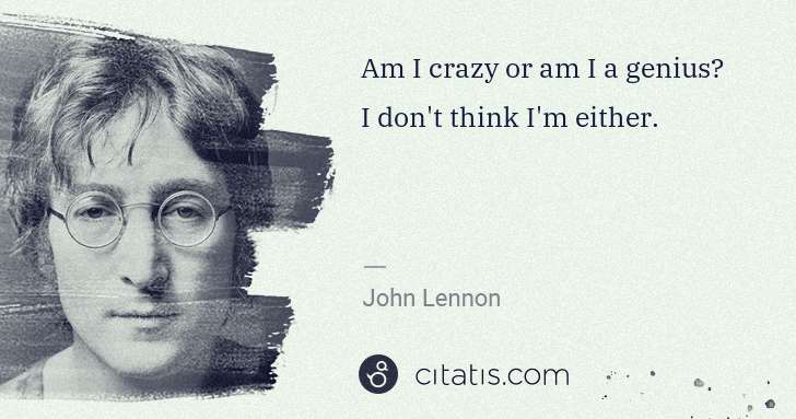 John Lennon: Am I crazy or am I a genius? I don't think I'm either. | Citatis