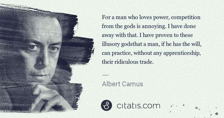 Albert Camus: For a man who loves power, competition from the gods is ... | Citatis