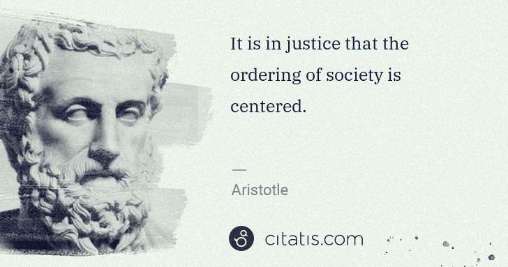 Aristotle: It is in justice that the ordering of society is centered. | Citatis