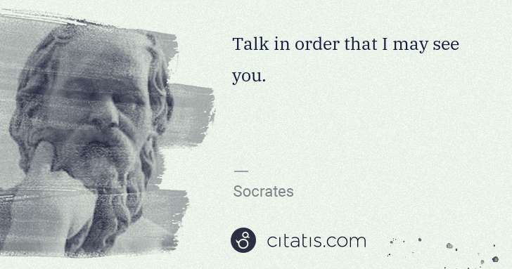 Socrates: Talk in order that I may see you. | Citatis