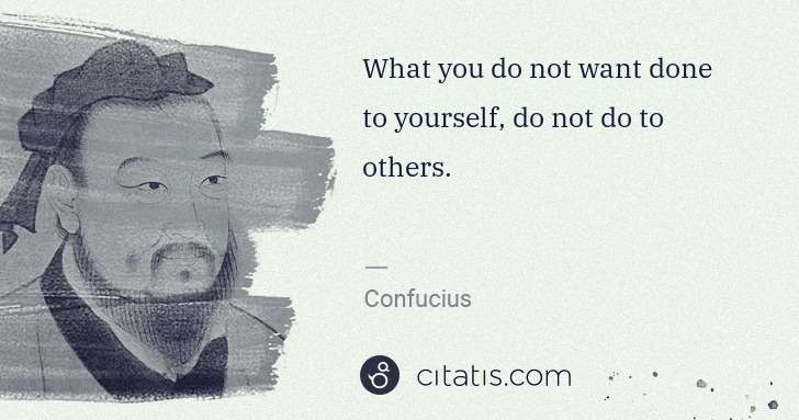 Confucius: What you do not want done to yourself, do not do to others. | Citatis