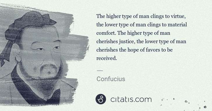 Confucius: The higher type of man clings to virtue, the lower type of ... | Citatis