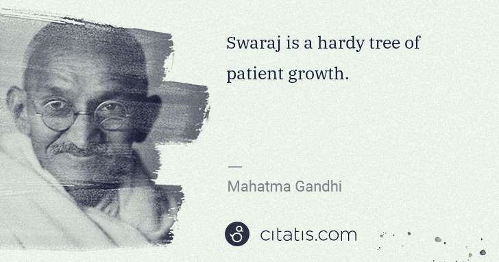 Mahatma Gandhi: Swaraj is a hardy tree of patient growth. | Citatis