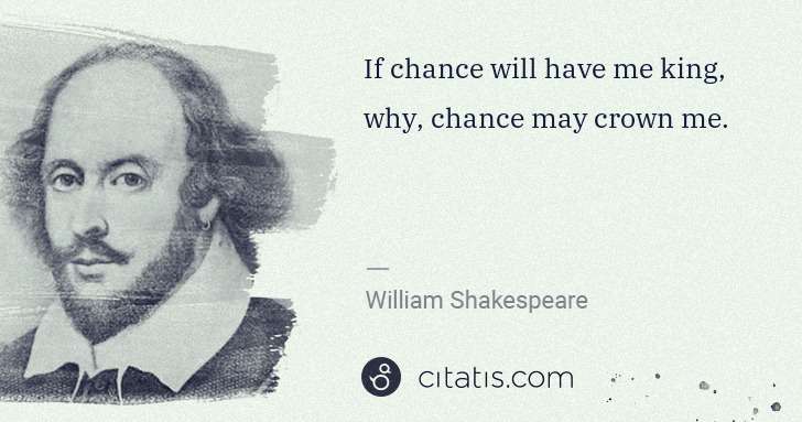 William Shakespeare: If chance will have me king, why, chance may crown me. | Citatis