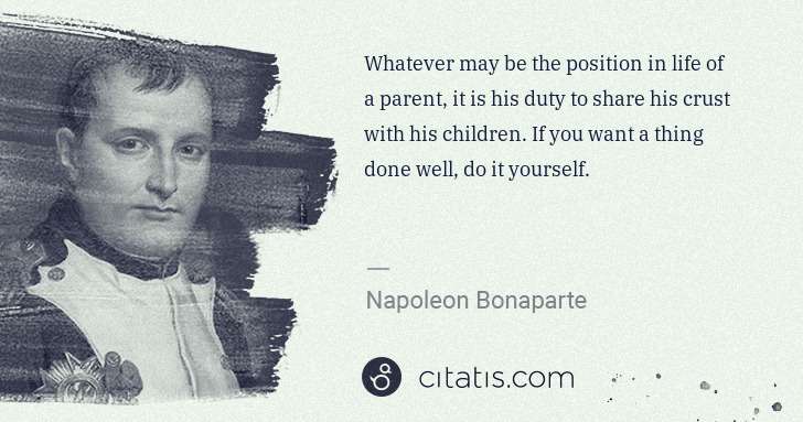 Napoleon Bonaparte: Whatever may be the position in life of a parent, it is ... | Citatis