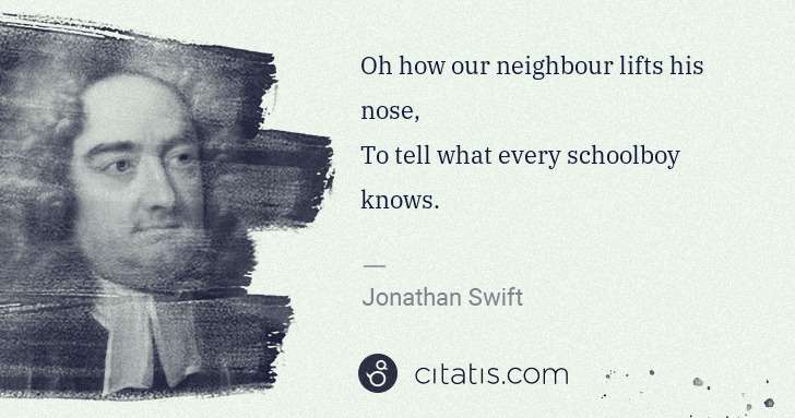 Jonathan Swift: Oh how our neighbour lifts his nose,
To tell what every ... | Citatis