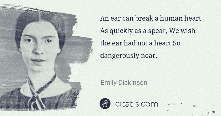 Emily Dickinson: An ear can break a human heart As quickly as a spear, We ... | Citatis