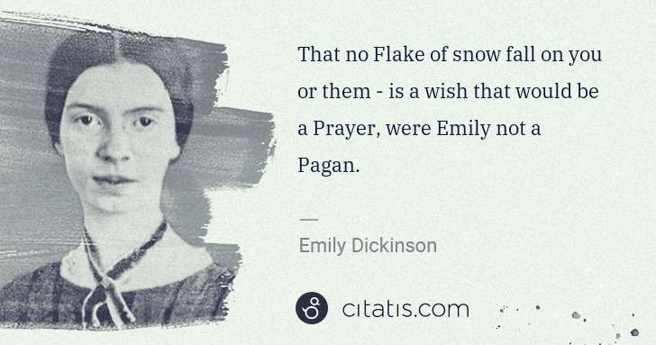 Emily Dickinson: That no Flake of snow fall on you or them - is a wish that ... | Citatis