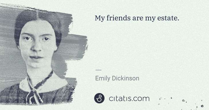 Emily Dickinson: My friends are my estate. | Citatis