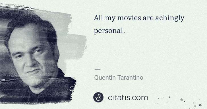 Quentin Tarantino: All my movies are achingly personal. | Citatis