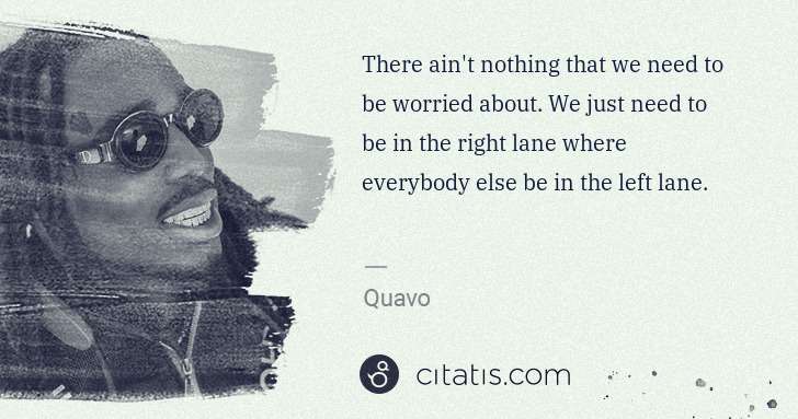 Quavo (Quavious Keyate Marshall): There ain't nothing that we need to be worried about. We ... | Citatis