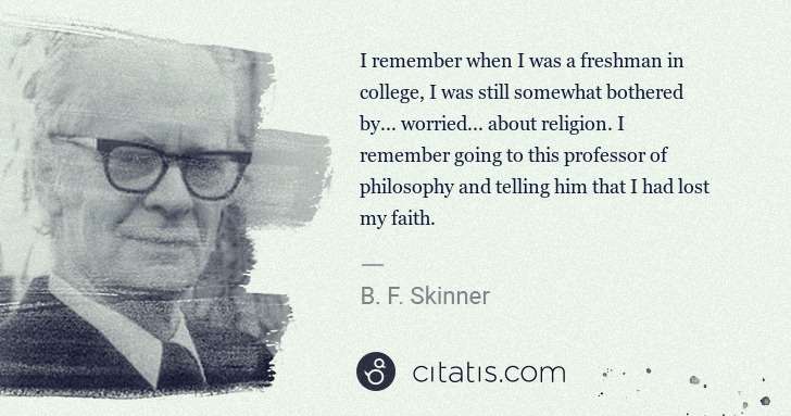B. F. Skinner: I remember when I was a freshman in college, I was still ... | Citatis