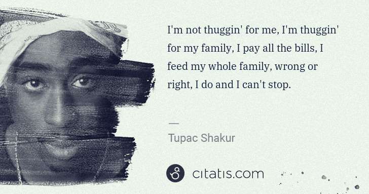 Tupac Shakur: I'm not thuggin' for me, I'm thuggin' for my family, I pay ... | Citatis