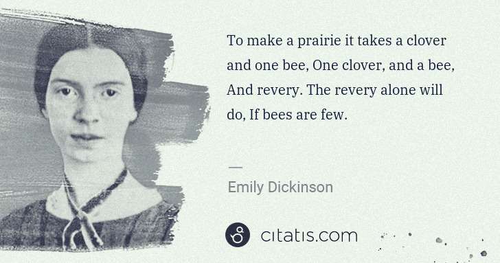 Emily Dickinson: To make a prairie it takes a clover and one bee, One ... | Citatis