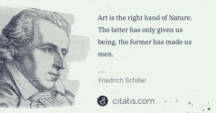 Friedrich Schiller: Art is the right hand of Nature. The latter has only given ... | Citatis
