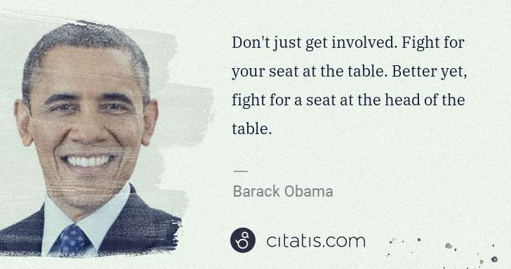 Barack Obama: Don't just get involved. Fight for your seat at the table. ... | Citatis