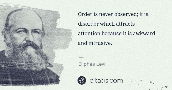 Eliphas Levi: Order is never observed; it is disorder which attracts ... | Citatis