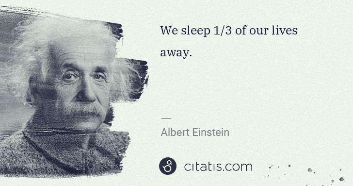 Albert Einstein: We sleep 1/3 of our lives away. | Citatis