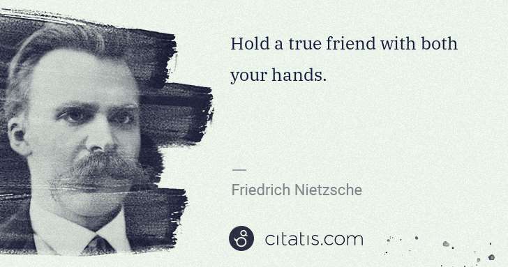 Friedrich Nietzsche: Hold a true friend with both your hands. | Citatis