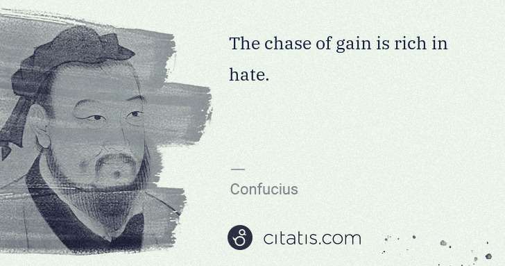Confucius: The chase of gain is rich in hate. | Citatis