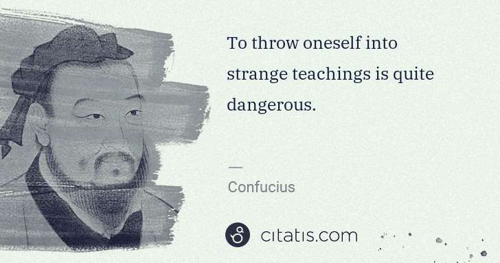 Confucius: To throw oneself into strange teachings is quite dangerous. | Citatis
