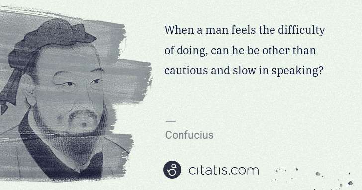 Confucius: When a man feels the difficulty of doing, can he be other ... | Citatis