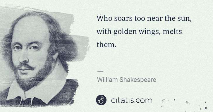 William Shakespeare: Who soars too near the sun, with golden wings, melts them. | Citatis