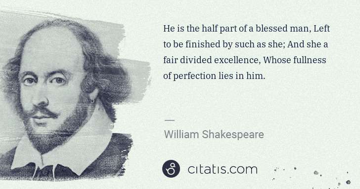 William Shakespeare: He is the half part of a blessed man, Left to be finished ... | Citatis