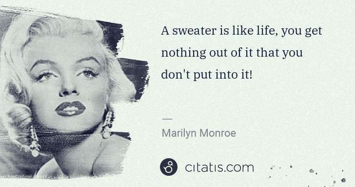 Marilyn Monroe: A sweater is like life, you get nothing out of it that you ... | Citatis