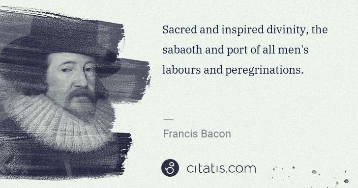 Francis Bacon: Sacred and inspired divinity, the sabaoth and port of all ... | Citatis