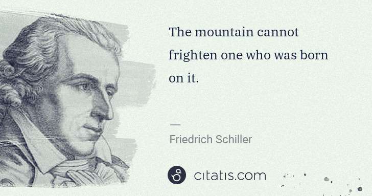 Friedrich Schiller: The mountain cannot frighten one who was born on it. | Citatis
