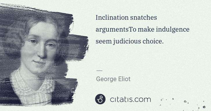 George Eliot: Inclination snatches argumentsTo make indulgence seem ... | Citatis