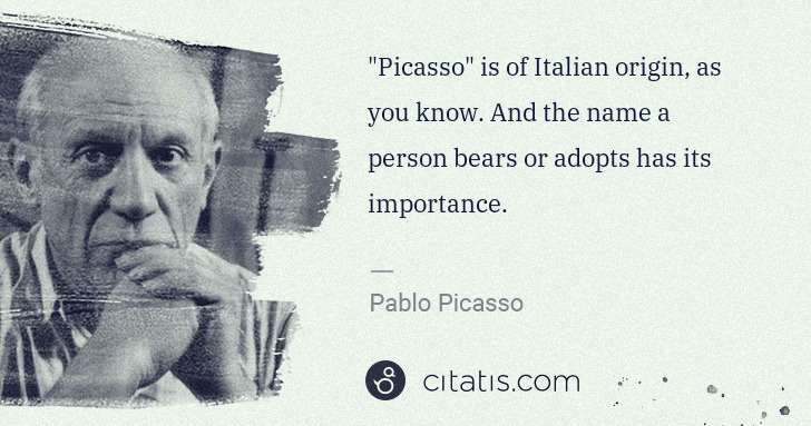 Pablo Picasso: "Picasso" is of Italian origin, as you know. And the name ... | Citatis