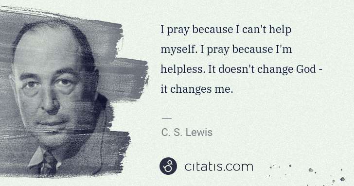C. S. Lewis: I pray because I can't help myself. I pray because I'm ... | Citatis