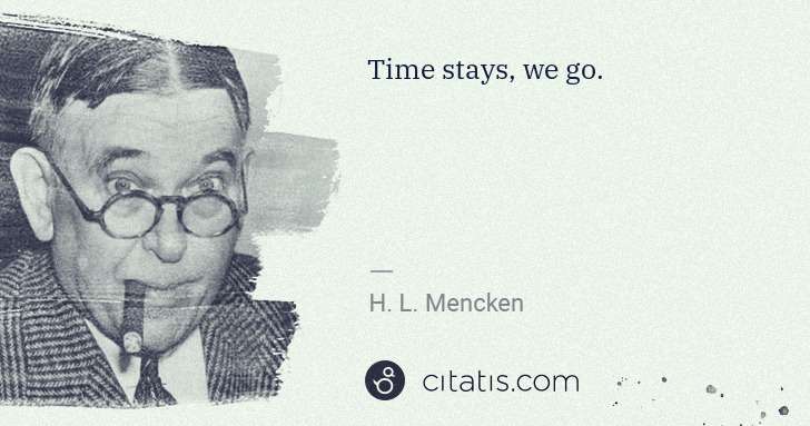 H. L. Mencken: Time stays, we go. | Citatis