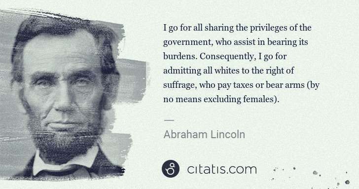 Abraham Lincoln: I go for all sharing the privileges of the government, who ... | Citatis